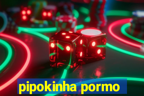 pipokinha pormo